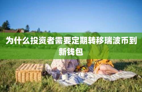为什么投资者需要定期转移瑞波币到新钱包