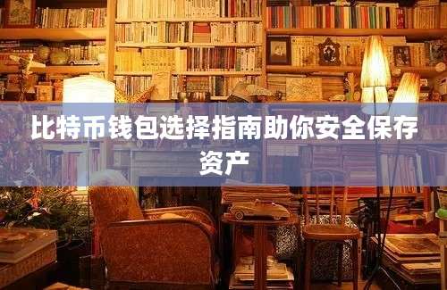 比特币钱包选择指南助你安全保存资产