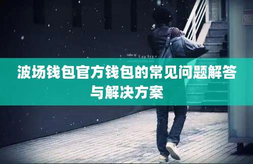 波场钱包官方钱包的常见问题解答与解决方案