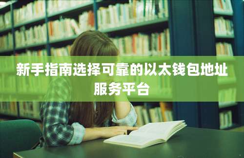 新手指南选择可靠的以太钱包地址服务平台