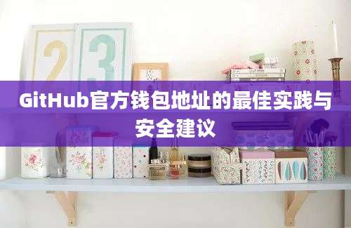 GitHub官方钱包地址的最佳实践与安全建议