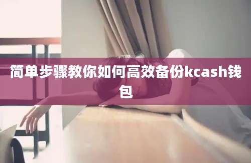 简单步骤教你如何高效备份kcash钱包