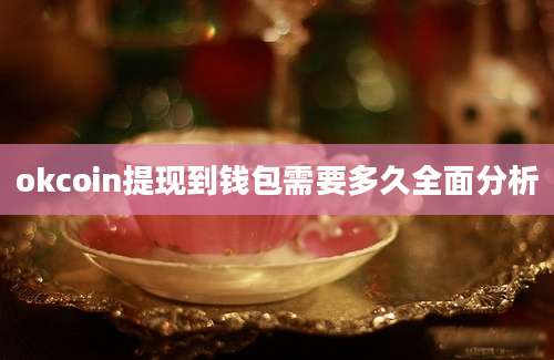 okcoin提现到钱包需要多久全面分析