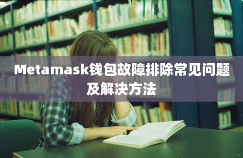 Metamask钱包故障排除常见问题及解决方法
