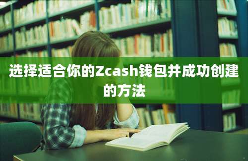 选择适合你的Zcash钱包并成功创建的方法