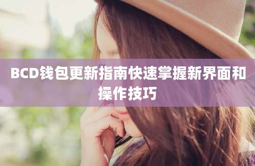 BCD钱包更新指南快速掌握新界面和操作技巧