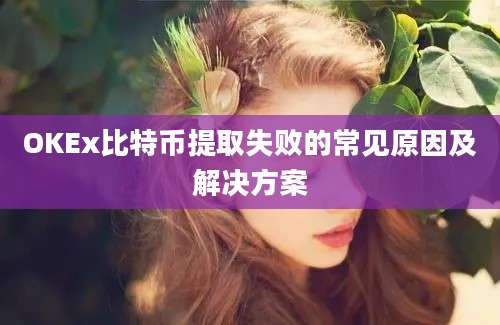 OKEx比特币提取失败的常见原因及解决方案