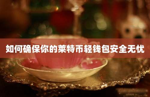 如何确保你的莱特币轻钱包安全无忧