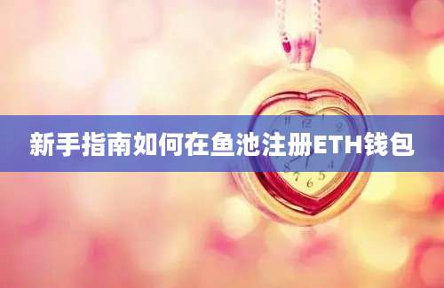 新手指南如何在鱼池注册ETH钱包