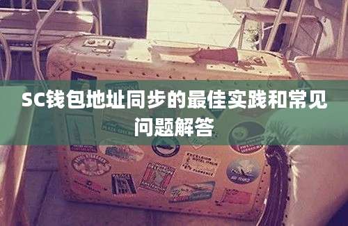 SC钱包地址同步的最佳实践和常见问题解答