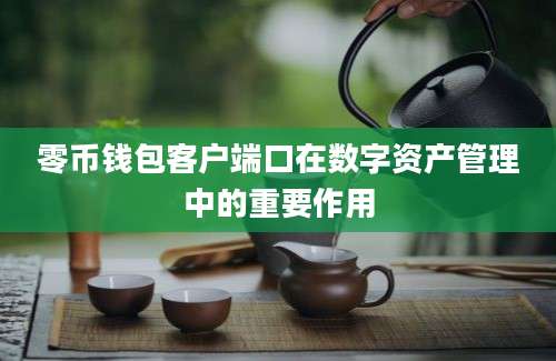 零币钱包客户端口在数字资产管理中的重要作用