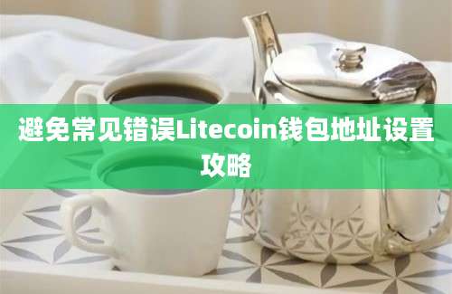 避免常见错误Litecoin钱包地址设置攻略