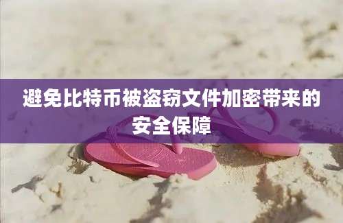 避免比特币被盗窃文件加密带来的安全保障