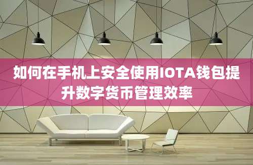 如何在手机上安全使用IOTA钱包提升数字货币管理效率