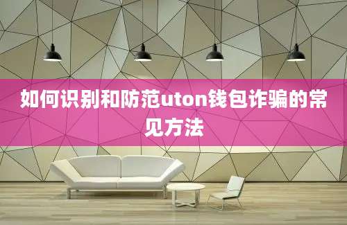 如何识别和防范uton钱包诈骗的常见方法