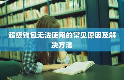 超级钱包无法使用的常见原因及解决方法