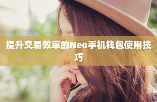 提升交易效率的Neo手机钱包使用技巧
