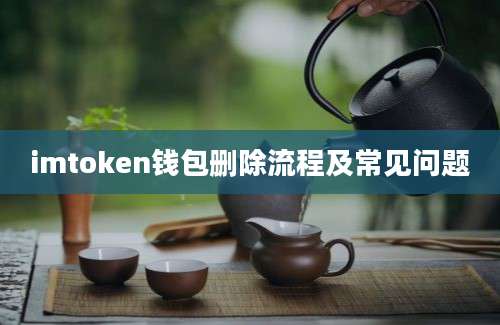 imtoken钱包删除流程及常见问题