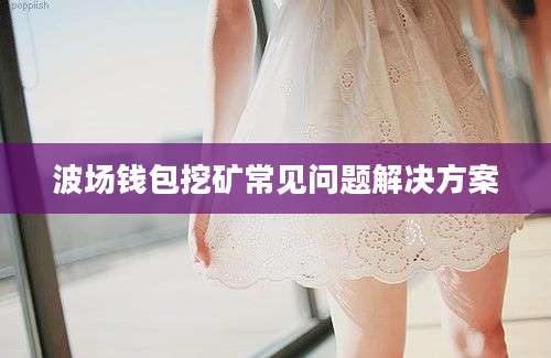 波场钱包挖矿常见问题解决方案