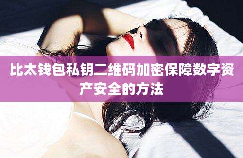 比太钱包私钥二维码加密保障数字资产安全的方法
