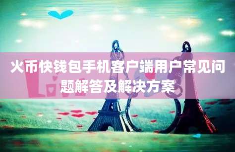 火币快钱包手机客户端用户常见问题解答及解决方案