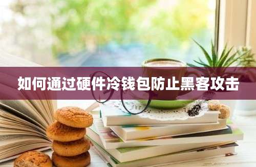 如何通过硬件冷钱包防止黑客攻击