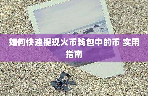 如何快速提现火币钱包中的币 实用指南