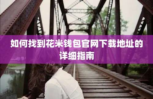 如何找到花米钱包官网下载地址的详细指南