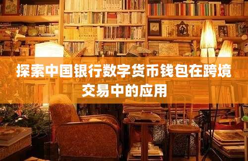 探索中国银行数字货币钱包在跨境交易中的应用