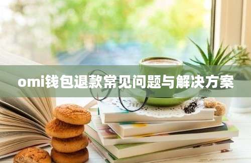omi钱包退款常见问题与解决方案