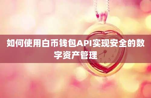 如何使用白币钱包API实现安全的数字资产管理