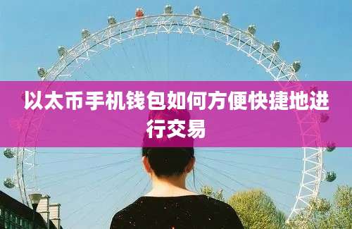 以太币手机钱包如何方便快捷地进行交易