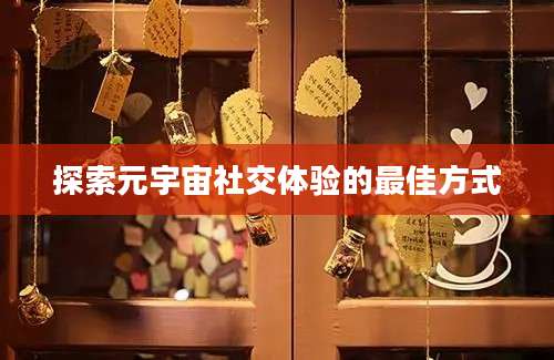 探索元宇宙社交体验的最佳方式