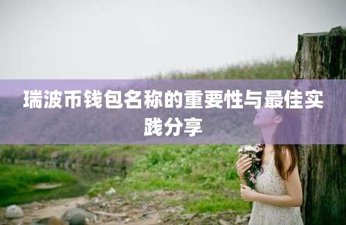 瑞波币钱包名称的重要性与最佳实践分享