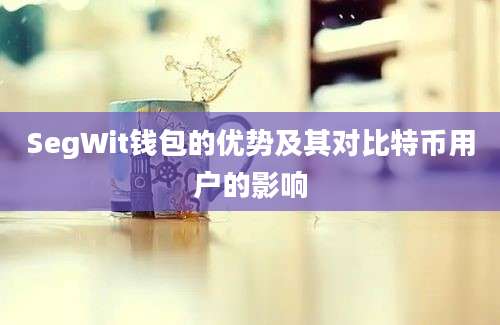 SegWit钱包的优势及其对比特币用户的影响