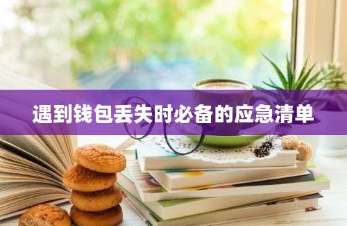 遇到钱包丢失时必备的应急清单