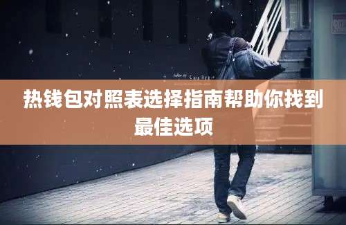 热钱包对照表选择指南帮助你找到最佳选项