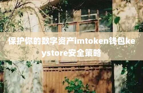 保护你的数字资产imtoken钱包keystore安全策略