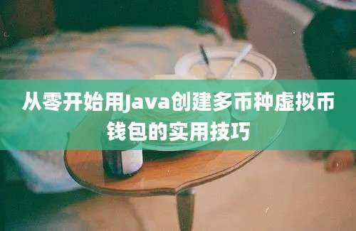 从零开始用Java创建多币种虚拟币钱包的实用技巧