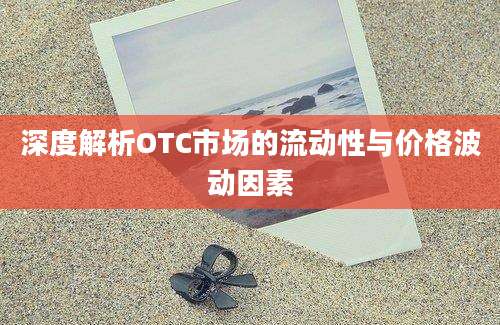 深度解析OTC市场的流动性与价格波动因素