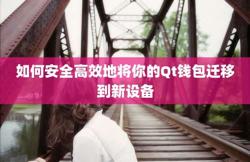 如何安全高效地将你的Qt钱包迁移到新设备