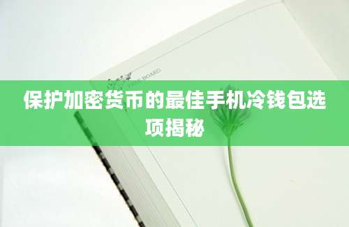 保护加密货币的最佳手机冷钱包选项揭秘