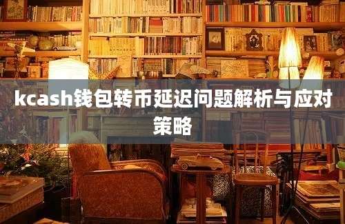 kcash钱包转币延迟问题解析与应对策略