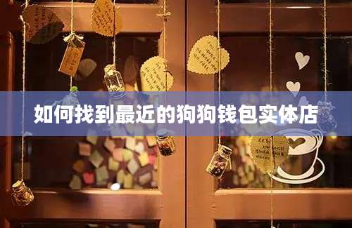 如何找到最近的狗狗钱包实体店