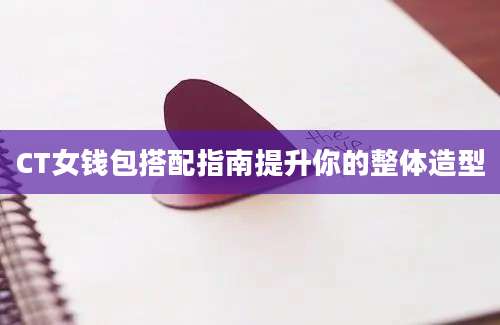 CT女钱包搭配指南提升你的整体造型