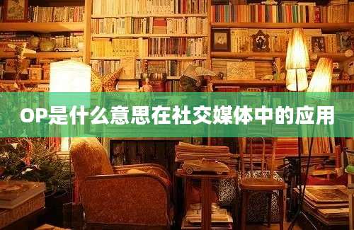 OP是什么意思在社交媒体中的应用