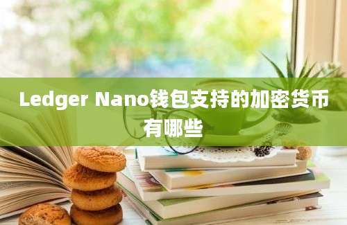 Ledger Nano钱包支持的加密货币有哪些