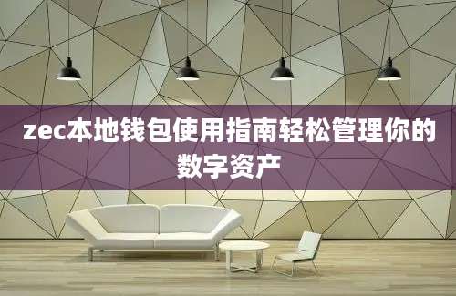 zec本地钱包使用指南轻松管理你的数字资产