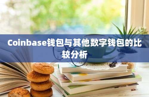 Coinbase钱包与其他数字钱包的比较分析