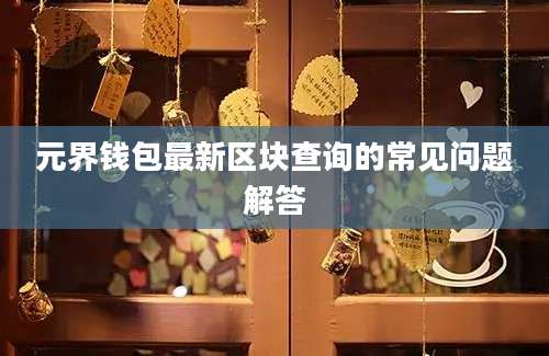 元界钱包最新区块查询的常见问题解答